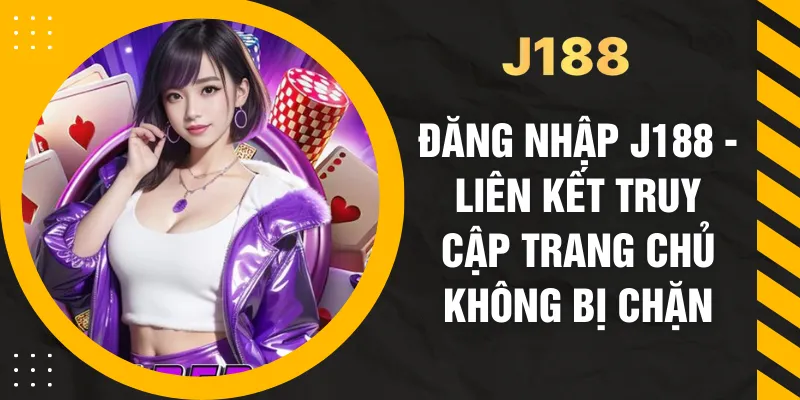 Đăng Nhập J188 - Liên Kết Truy Cập Trang Chủ Không Bị Chặn