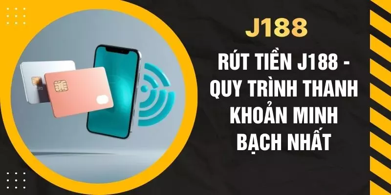 Rút Tiền J188 - Quy Trình Thanh Khoản Minh Bạch Nhất