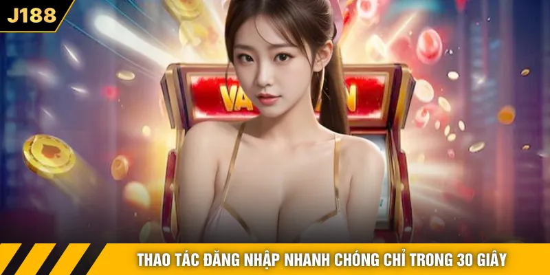 Thao tác đăng nhập nhanh chóng chỉ trong 30 giây